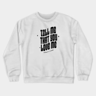 Tell me that you love me, even if it´s fake Crewneck Sweatshirt